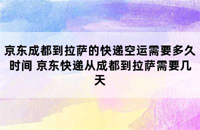 京东成都到拉萨的快递空运需要多久时间 京东快递从成都到拉萨需要几天